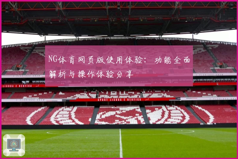 NG体育网页版使用体验：功能全面解析与操作体验分享