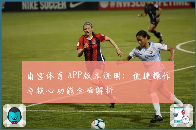 南宫体育 APP版本说明：便捷操作与核心功能全面解析