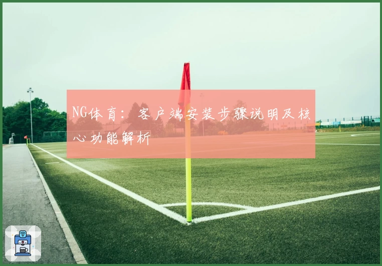 NG体育：客户端安装步骤说明及核心功能解析