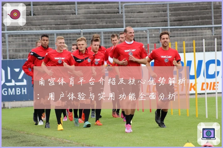 南宫体育平台介绍及核心优势解析：用户体验与实用功能全面分析