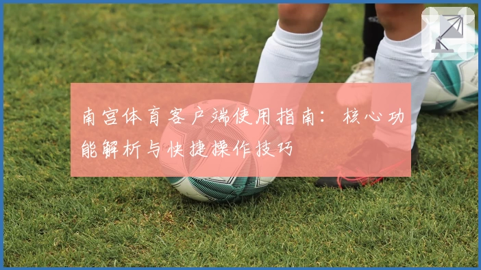 南宫体育客户端使用指南：核心功能解析与快捷操作技巧