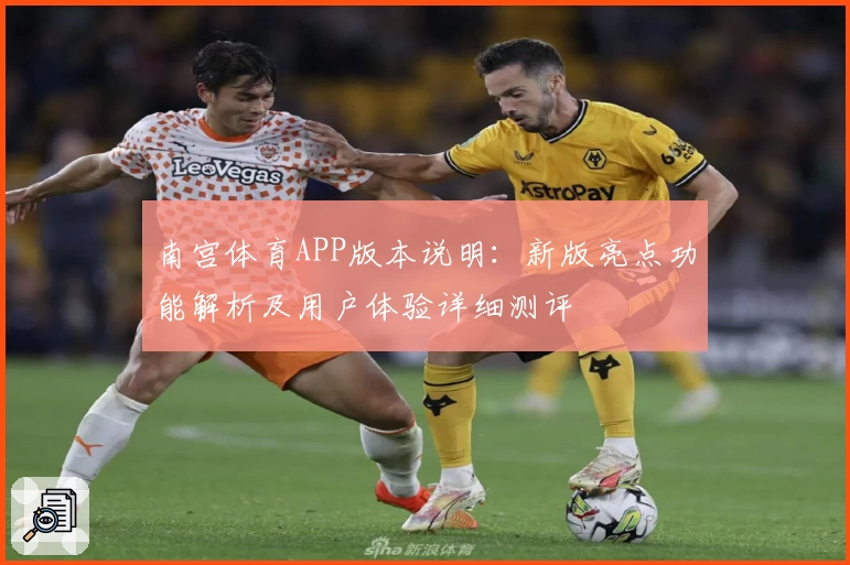 南宫体育APP版本说明：新版亮点功能解析及用户体验详细测评