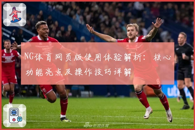 NG体育网页版使用体验解析：核心功能亮点及操作技巧详解