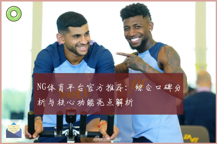 NG体育平台官方推荐：综合口碑分析与核心功能亮点解析