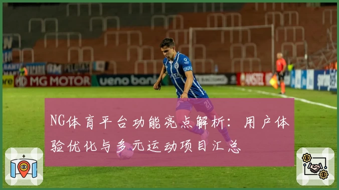 NG体育平台功能亮点解析：用户体验优化与多元运动项目汇总