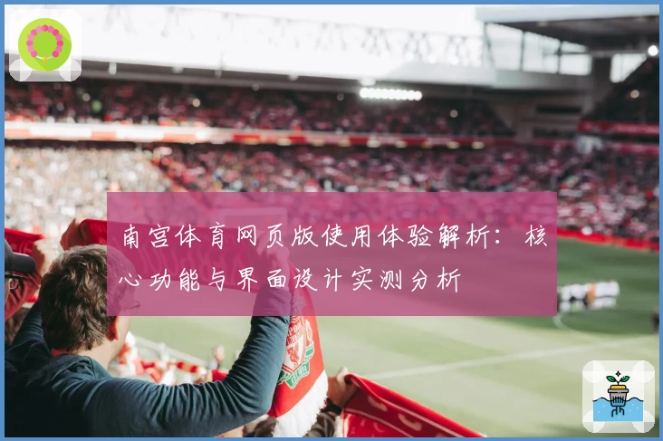 南宫体育网页版使用体验解析：核心功能与界面设计实测分析